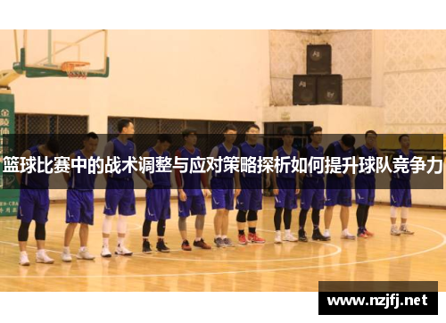 篮球比赛中的战术调整与应对策略探析如何提升球队竞争力