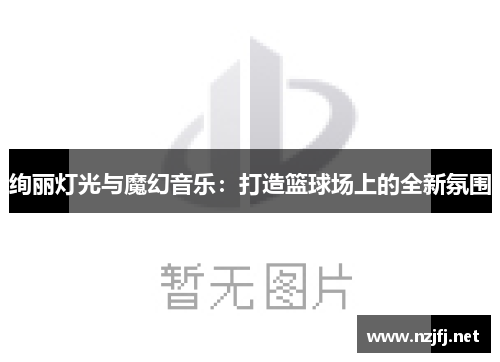 绚丽灯光与魔幻音乐：打造篮球场上的全新氛围