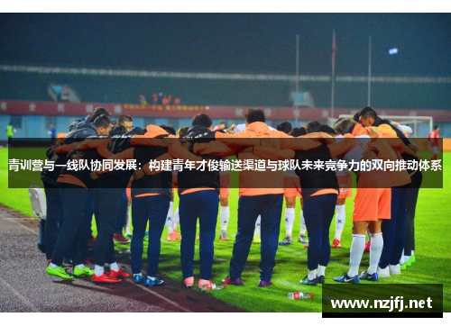 青训营与一线队协同发展：构建青年才俊输送渠道与球队未来竞争力的双向推动体系