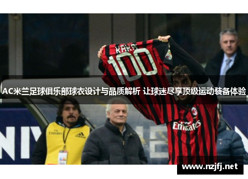 AC米兰足球俱乐部球衣设计与品质解析 让球迷尽享顶级运动装备体验