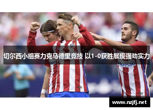 切尔西小组赛力克马德里竞技 以1-0获胜展现强劲实力