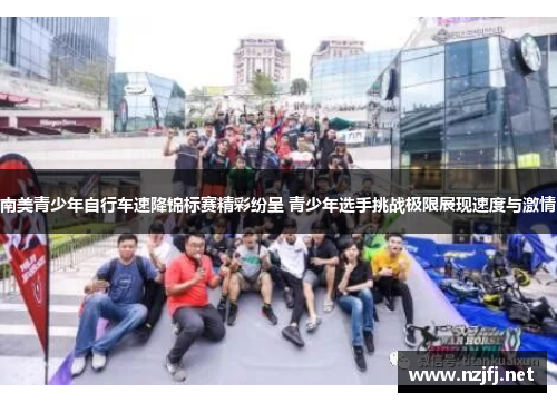 南美青少年自行车速降锦标赛精彩纷呈 青少年选手挑战极限展现速度与激情