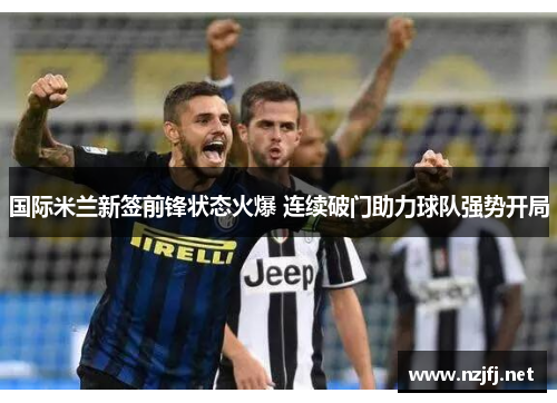 国际米兰新签前锋状态火爆 连续破门助力球队强势开局