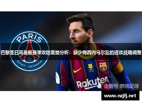 巴黎圣日耳曼新赛季攻防重塑分析：缺少梅西内马尔后的进攻战略调整