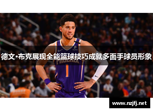 德文·布克展现全能篮球技巧成就多面手球员形象