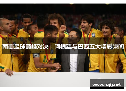 南美足球巅峰对决：阿根廷与巴西五大精彩瞬间