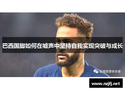 巴西国脚如何在嘘声中坚持自我实现突破与成长