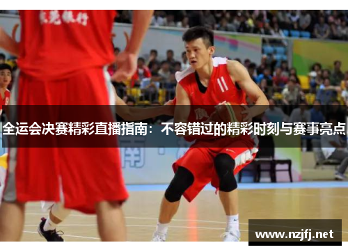 全运会决赛精彩直播指南：不容错过的精彩时刻与赛事亮点