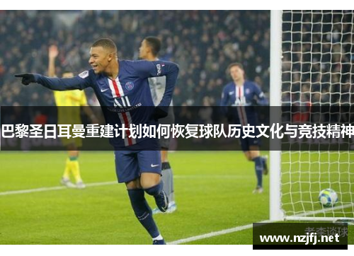 巴黎圣日耳曼重建计划如何恢复球队历史文化与竞技精神