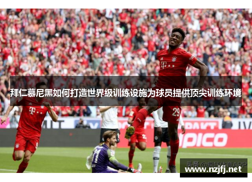 拜仁慕尼黑如何打造世界级训练设施为球员提供顶尖训练环境