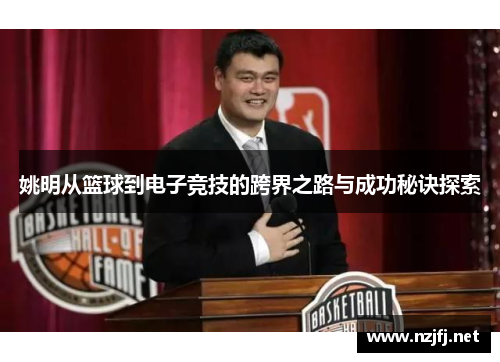 姚明从篮球到电子竞技的跨界之路与成功秘诀探索