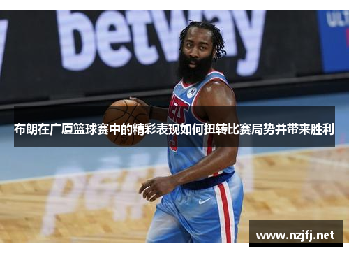 布朗在广厦篮球赛中的精彩表现如何扭转比赛局势并带来胜利