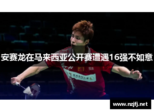 安赛龙在马来西亚公开赛遭遇16强不如意
