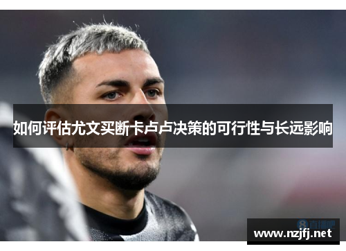 如何评估尤文买断卡卢卢决策的可行性与长远影响