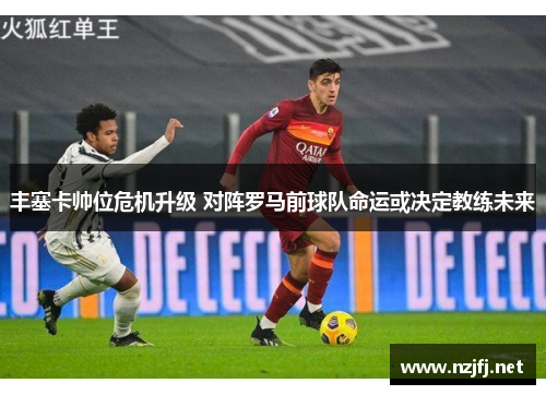 丰塞卡帅位危机升级 对阵罗马前球队命运或决定教练未来