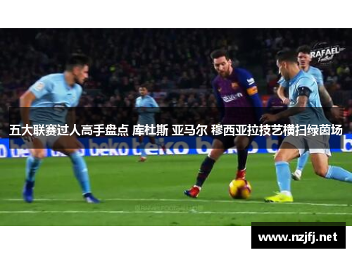 五大联赛过人高手盘点 库杜斯 亚马尔 穆西亚拉技艺横扫绿茵场