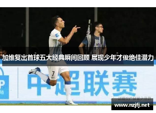 加维复出首球五大经典瞬间回顾 展现少年才俊绝佳潜力