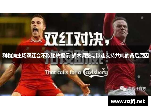利物浦主场双红会不败秘诀揭示 战术调整与球迷支持共鸣的背后原因