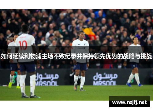 如何延续利物浦主场不败纪录并保持领先优势的战略与挑战