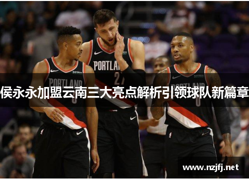 侯永永加盟云南三大亮点解析引领球队新篇章