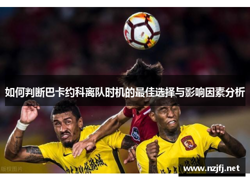 如何判断巴卡约科离队时机的最佳选择与影响因素分析