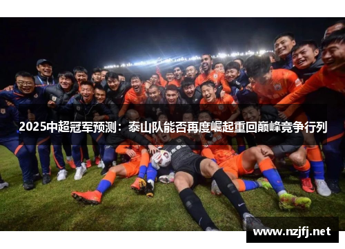 2025中超冠军预测：泰山队能否再度崛起重回巅峰竞争行列