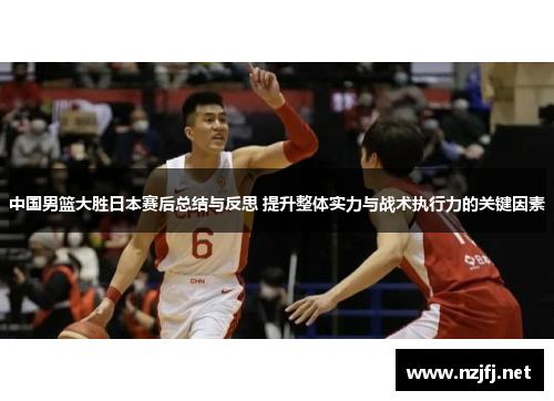 中国男篮大胜日本赛后总结与反思 提升整体实力与战术执行力的关键因素