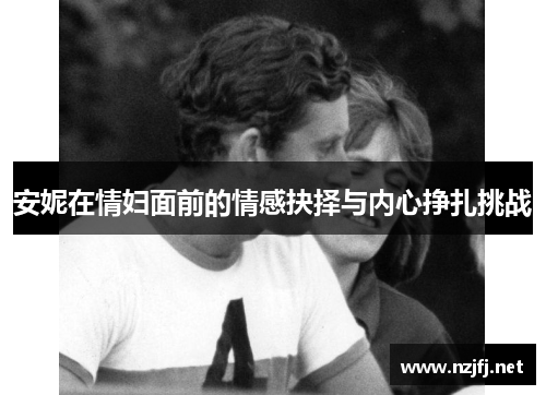 安妮在情妇面前的情感抉择与内心挣扎挑战