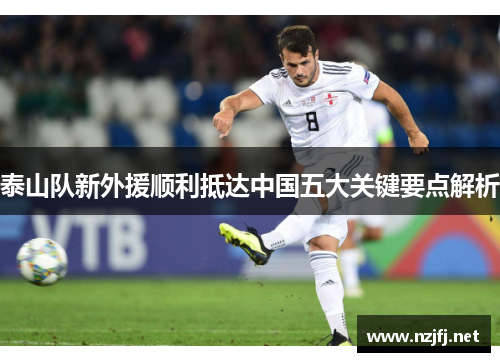 泰山队新外援顺利抵达中国五大关键要点解析