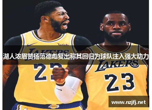 湖人浓眉赞扬范德彪复出称其回归为球队注入强大动力