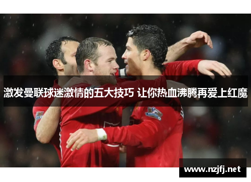 激发曼联球迷激情的五大技巧 让你热血沸腾再爱上红魔