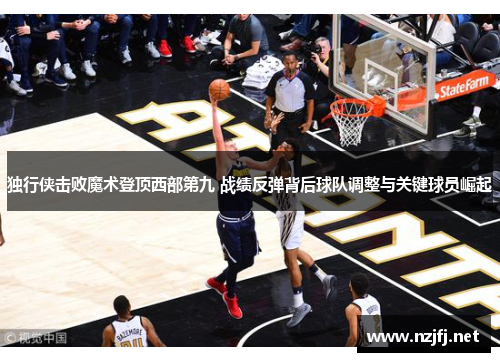 独行侠击败魔术登顶西部第九 战绩反弹背后球队调整与关键球员崛起