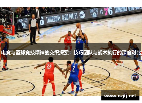 电竞与篮球竞技精神的交织探索：技巧团队与战术执行的深度对比