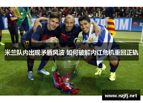 米兰队内出现矛盾风波 如何破解内讧危机重回正轨