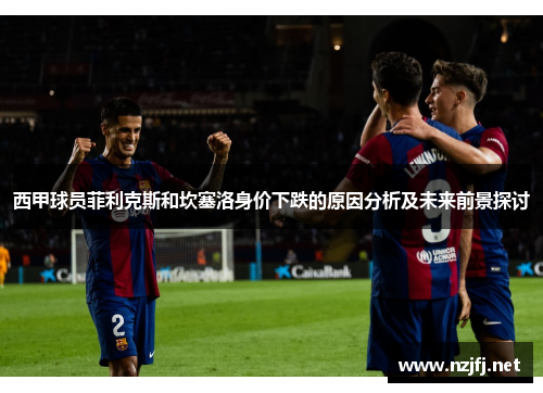 西甲球员菲利克斯和坎塞洛身价下跌的原因分析及未来前景探讨