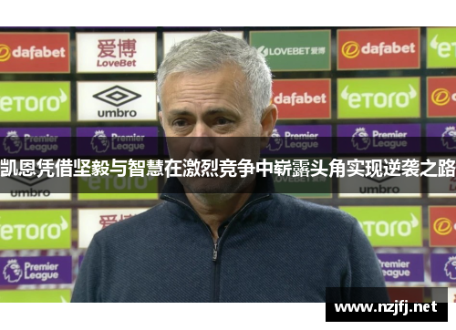 凯恩凭借坚毅与智慧在激烈竞争中崭露头角实现逆袭之路