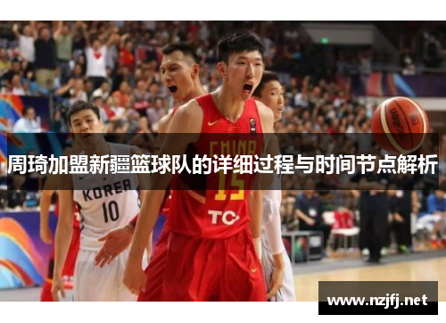 周琦加盟新疆篮球队的详细过程与时间节点解析