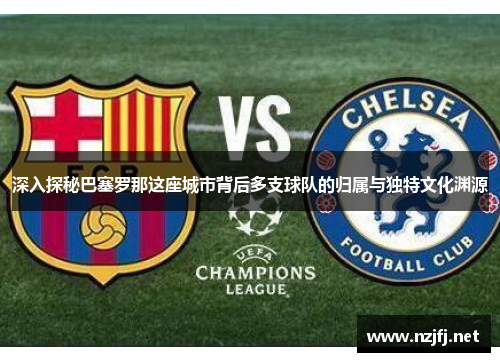 深入探秘巴塞罗那这座城市背后多支球队的归属与独特文化渊源