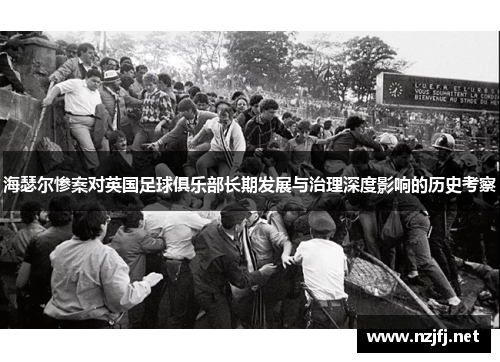 海瑟尔惨案对英国足球俱乐部长期发展与治理深度影响的历史考察
