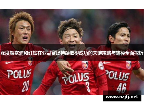 深度解密浦和红钻在亚冠赛场持续取得成功的关键策略与路径全面探析