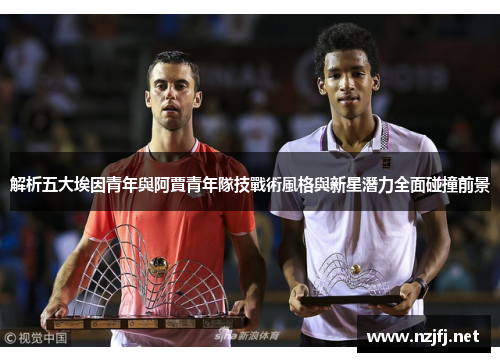 解析五大埃因青年與阿賈青年隊技戰術風格與新星潛力全面碰撞前景