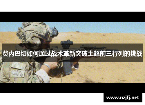 费内巴切如何通过战术革新突破土超前三行列的挑战