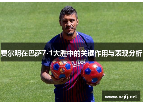 费尔明在巴萨7-1大胜中的关键作用与表现分析