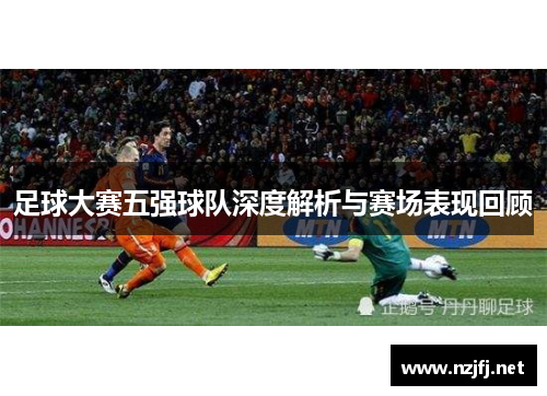 足球大赛五强球队深度解析与赛场表现回顾