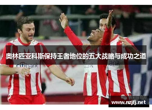 奥林匹亚科斯保持王者地位的五大战略与成功之道