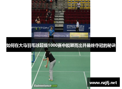 如何在大马羽毛球超级1000赛中脱颖而出并最终夺冠的秘诀
