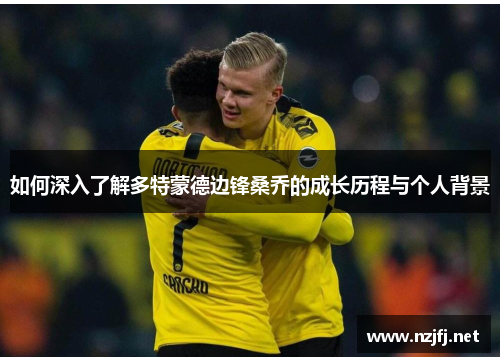 如何深入了解多特蒙德边锋桑乔的成长历程与个人背景