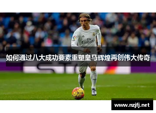 如何通过八大成功要素重塑皇马辉煌再创伟大传奇