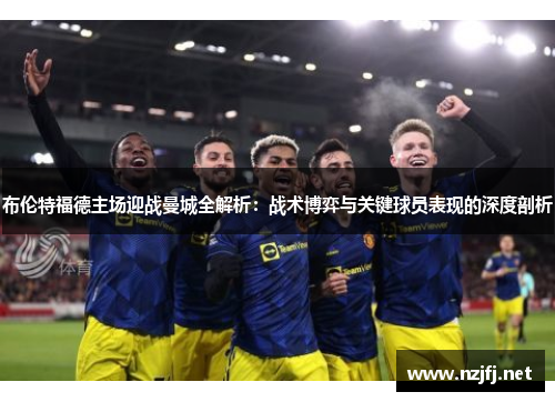 布伦特福德主场迎战曼城全解析：战术博弈与关键球员表现的深度剖析