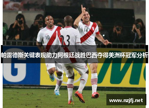 帕雷德斯关键表现助力阿根廷战胜巴西夺得美洲杯冠军分析